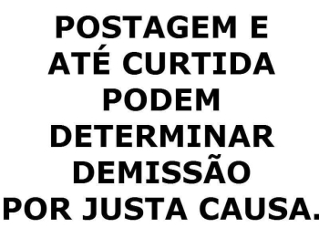 POSTAGEM E ATÉ CURTIDA PODEM DETERMINAR DEMISSÃO POR JUSTA CAUSA.